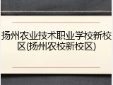 扬州农业技术职业学校新校区(扬州农校新校区)