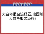 大自考报名流程四川(四川大自考报名流程)