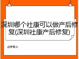 深圳哪个社康可以做产后修复(深圳社康产后修复)