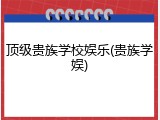 顶级贵族学校娱乐(贵族学娱)