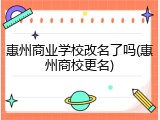 惠州商业学校改名了吗(惠州商校更名)