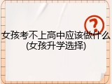 女孩考不上高中应该做什么(女孩升学选择)