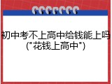 初中考不上高中给钱能上吗("花钱上高中")