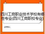 四川工商职业技术学校有哪些专业(四川工商职校专业)