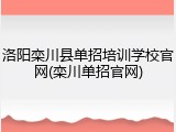 洛阳栾川县单招培训学校官网(栾川单招官网)