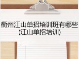 衢州江山单招培训班有哪些(江山单招培训)