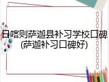 日喀则萨迦县补习学校口碑(萨迦补习口碑好)