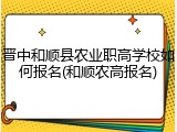 晋中和顺县农业职高学校如何报名(和顺农高报名)