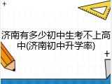 济南有多少初中生考不上高中(济南初中升学率)