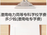 潼南电力高等专科学校学费多少钱(潼南电专学费)