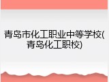 青岛市化工职业中等学校(青岛化工职校)