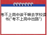 考不上高中该干嘛去学校读书("考不上高中出路")