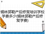 锡林郭勒产后修复培训学校学费多少(锡林郭勒产后修复学费)