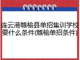 连云港赣榆县单招集训学校要什么条件(赣榆单招条件)