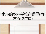 南京的农业学校在哪里(南京农校位置)
