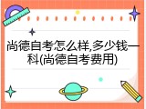 尚德自考怎么样,多少钱一科(尚德自考费用)