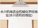 永川机电农业机械化学校地址(永川农机校地址)
