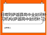 日喀则萨迦县高中全封闭补习机构(萨迦高中封闭补习)