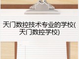 天门数控技术专业的学校(天门数控学校)