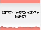 数控技术院校推荐(数控院校推荐)