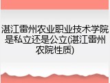湛江雷州农业职业技术学院是私立还是公立(湛江雷州农院性质)