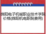 绵阳电子机械职业技术学院价格(绵阳机电职院费用)