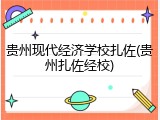 贵州现代经济学校扎佐(贵州扎佐经校)