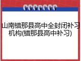 山南错那县高中全封闭补习机构(错那县高中补习)