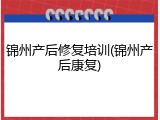 锦州产后修复培训(锦州产后康复)