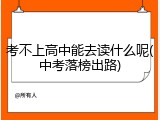 考不上高中能去读什么呢(中考落榜出路)
