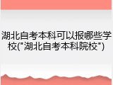 湖北自考本科可以报哪些学校("湖北自考本科院校")
