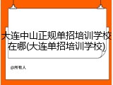 大连中山正规单招培训学校在哪(大连单招培训学校)