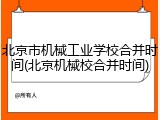 北京市机械工业学校合并时间(北京机械校合并时间)