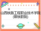 山西铁路工程职业技术学院(晋铁职院)