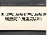 黑河产后康复师产后康复培训(黑河产后康复培训)