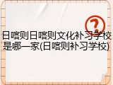 日喀则日喀则文化补习学校是哪一家(日喀则补习学校)