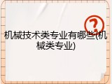 机械技术类专业有哪些(机械类专业)