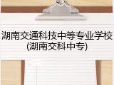 湖南交通科技中等专业学校(湖南交科中专)