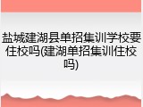 盐城建湖县单招集训学校要住校吗(建湖单招集训住校吗)