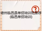德州临邑县单招培训班推荐(临邑单招培训)