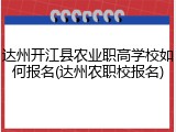达州开江县农业职高学校如何报名(达州农职校报名)