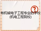 有机械电子工程专业的学校(机电工程院校)