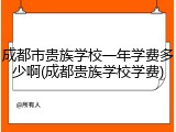成都市贵族学校一年学费多少啊(成都贵族学校学费)