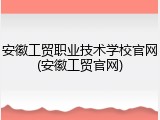 安徽工贸职业技术学校官网(安徽工贸官网)