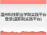 温州科技职业学院实践平台登录(温职院实践平台)