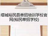 塔城裕民县单招培训学校官网(裕民单招学校)