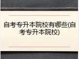 自考专升本院校有哪些(自考专升本院校)
