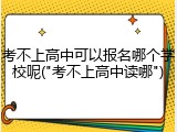考不上高中可以报名哪个学校呢("考不上高中读哪")