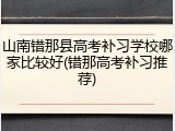 山南错那县高考补习学校哪家比较好(错那高考补习推荐)