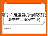 济宁产后康复机构哪家好(济宁产后康复推荐)